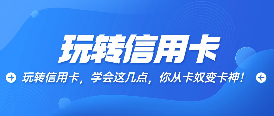 玩转信用卡，学会这几点，你从卡奴变卡神！