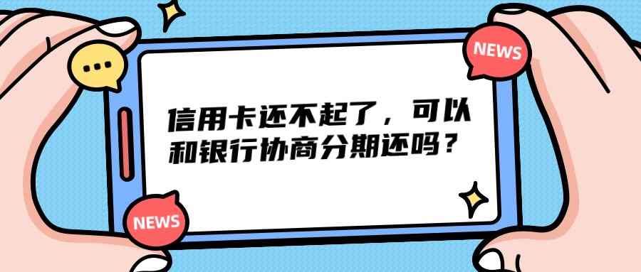 信用卡还不起了，可以和银行协商分期还吗？