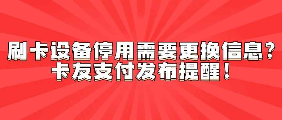 刷卡设备停用需要更换信息？卡友支付发布提醒！