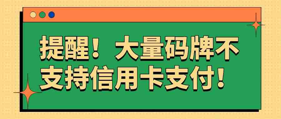 提醒！大量码牌不支持信用卡支付！